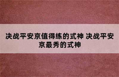 决战平安京值得练的式神 决战平安京最秀的式神